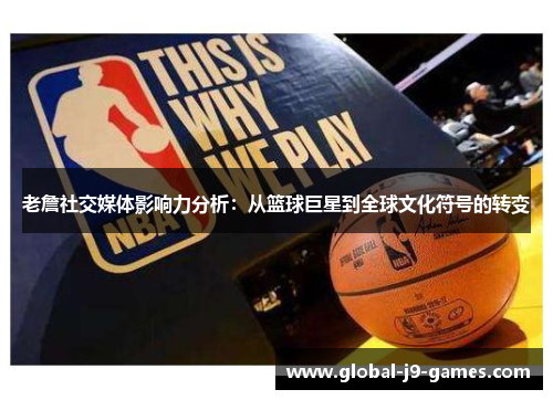 老詹社交媒体影响力分析：从篮球巨星到全球文化符号的转变