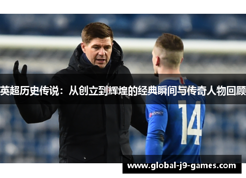 英超历史传说：从创立到辉煌的经典瞬间与传奇人物回顾