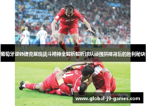 葡萄牙逆转捷克展现战斗精神全解析解析球队顽强拼搏背后的胜利秘诀 葡萄牙逆转捷克展现战斗精神全解析解析球队顽强拼搏背后的胜利秘诀