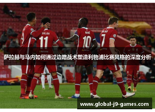 萨拉赫与马内如何通过边路战术塑造利物浦比赛风格的深度分析 萨拉赫与马内如何通过边路战术塑造利物浦比赛风格的深度分析