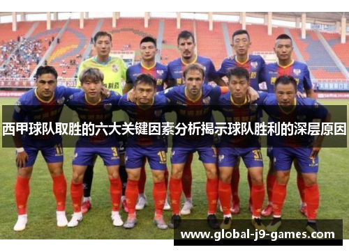 西甲球队取胜的六大关键因素分析揭示球队胜利的深层原因 西甲球队取胜的六大关键因素分析揭示球队胜利的深层原因