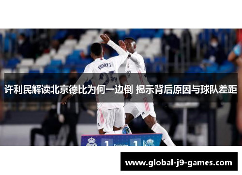 许利民解读北京德比为何一边倒 揭示背后原因与球队差距 许利民解读北京德比为何一边倒 揭示背后原因与球队差距