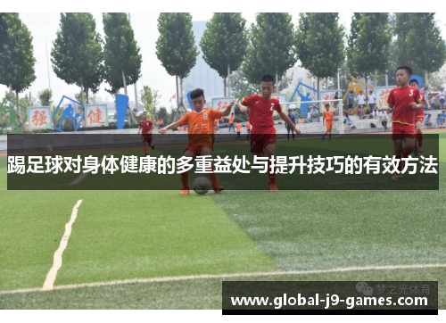 踢足球对身体健康的多重益处与提升技巧的有效方法