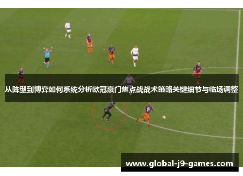 从阵型到博弈如何系统分析欧冠豪门焦点战战术策略关键细节与临场调整 从阵型到博弈如何系统分析欧冠豪门焦点战战术策略关键细节与临场调整