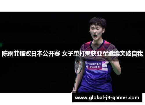 陈雨菲惜败日本公开赛 女子单打荣获亚军继续突破自我 陈雨菲惜败日本公开赛 女子单打荣获亚军继续突破自我