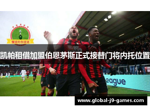 凯帕租借加盟伯恩茅斯正式接替门将内托位置