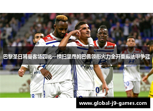 巴黎圣日耳曼客场四比一横扫里昂姆巴佩领衔火力全开重振法甲争冠