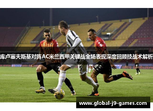 库卢塞夫斯基对阵AC米兰西甲关键战全场表现深度回顾技战术解析
