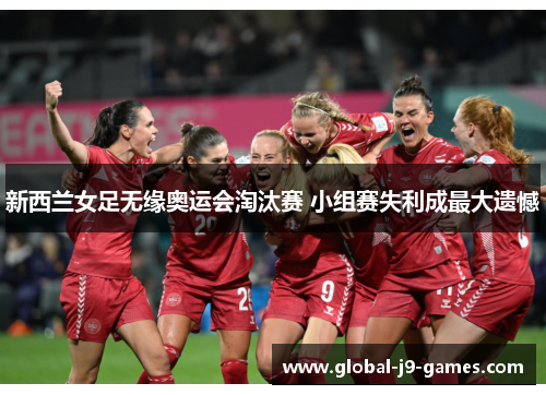 新西兰女足无缘奥运会淘汰赛 小组赛失利成最大遗憾