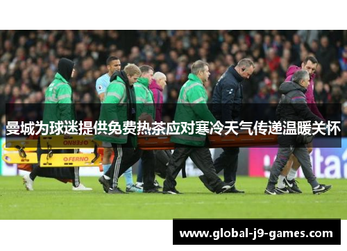 曼城为球迷提供免费热茶应对寒冷天气传递温暖关怀