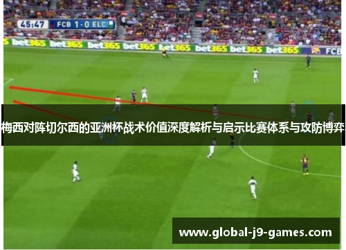 梅西对阵切尔西的亚洲杯战术价值深度解析与启示比赛体系与攻防博弈