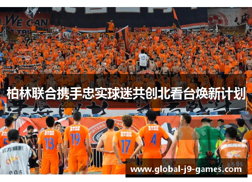 柏林联合携手忠实球迷共创北看台焕新计划 柏林联合携手忠实球迷共创北看台焕新计划