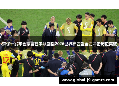 森保一发布会豪言日本队剑指2026世界杯四强全力冲击历史突破 森保一发布会豪言日本队剑指2026世界杯四强全力冲击历史突破