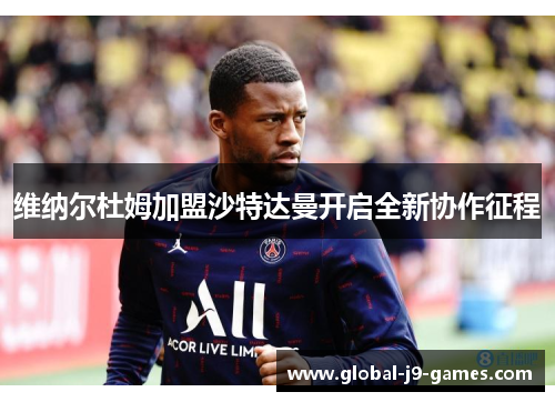 维纳尔杜姆加盟沙特达曼开启全新协作征程