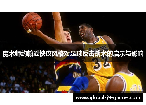 魔术师约翰逊快攻风格对足球反击战术的启示与影响