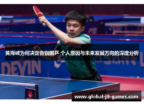 黄海诚为何决定告别国乒 个人原因与未来发展方向的深度分析 黄海诚为何决定告别国乒 个人原因与未来发展方向的深度分析