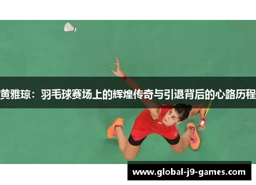 黄雅琼：羽毛球赛场上的辉煌传奇与引退背后的心路历程